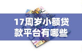 17周岁小额贷款平台有哪些?未成年人借贷需谨慎的合法途径解析 17周岁小额贷款平台有哪些?未成年人借贷需谨慎的合法途径解析