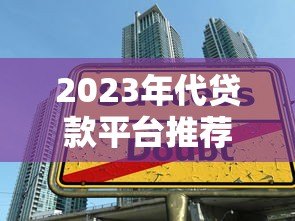 2023年代贷款平台推荐:如何选择靠谱借贷渠道 2023年代贷款平台推荐:如何选择靠谱借贷渠道