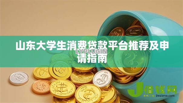 山东大学生消费贷款平台推荐及申请指南 山东大学生消费贷款平台推荐及申请指南