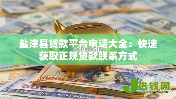 盐津县贷款平台电话大全：快速获取正规贷款联系方式