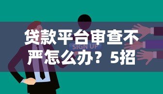 贷款平台审查不严怎么办?5招教你避开风险 贷款平台审查不严怎么办?5招教你避开风险