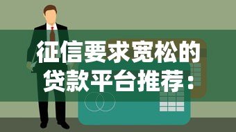 征信要求宽松的贷款平台推荐:快速下款,门槛低至0要求 征信要求宽松的贷款平台推荐:快速下款,门槛低至0要求