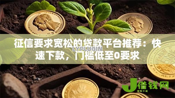 征信要求宽松的贷款平台推荐:快速下款,门槛低至0要求 征信要求宽松的贷款平台推荐:快速下款,门槛低至0要求