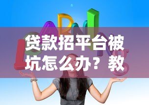 贷款招平台被坑怎么办?教你五招避坑维权技巧 贷款招平台被坑怎么办?教你五招避坑维权技巧