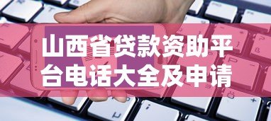 山西省贷款资助平台电话大全及申请指南 山西省贷款资助平台电话大全及申请指南