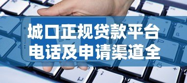 城口正规贷款平台电话及申请渠道全解析 城口正规贷款平台电话及申请渠道全解析