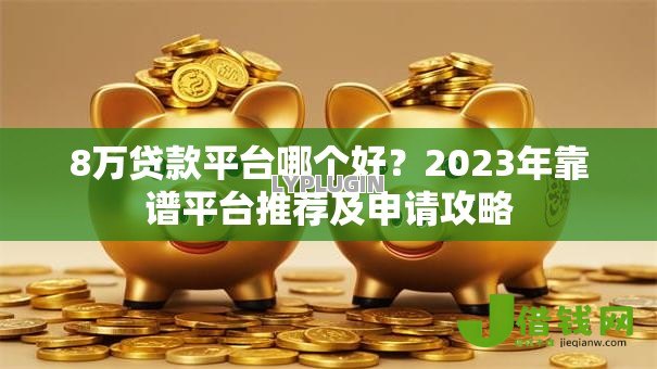 8万贷款平台哪个好?2023年靠谱平台推荐及申请攻略 8万贷款平台哪个好?2023年靠谱平台推荐及申请攻略