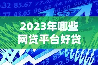 2023年哪些网贷平台好贷款?这5个正规平台通过率高 2023年哪些网贷平台好贷款?这5个正规平台通过率高