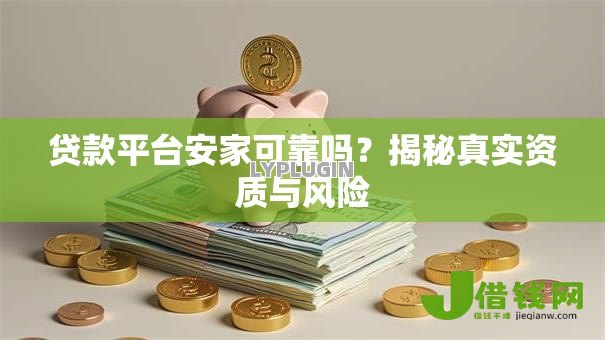 贷款平台安家可靠吗?揭秘真实资质与风险 贷款平台安家可靠吗?揭秘真实资质与风险