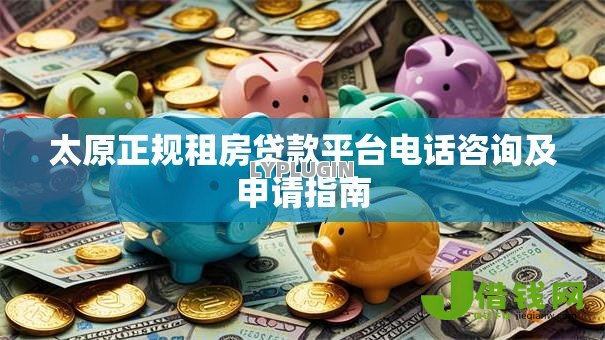 太原正规租房贷款平台电话咨询及申请指南 太原正规租房贷款平台电话咨询及申请指南