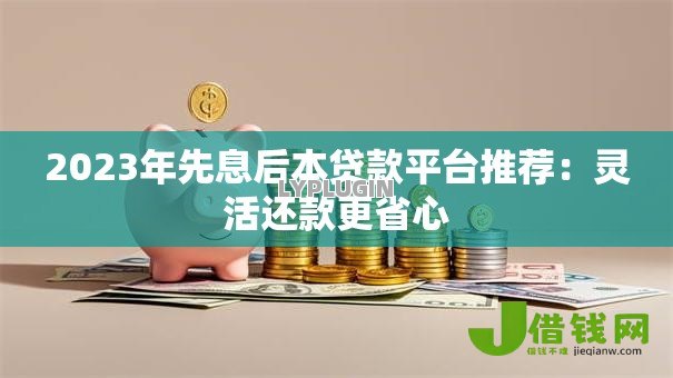 2023年先息后本贷款平台推荐：灵活还款更省心