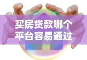 买房贷款哪个平台容易通过?2023年贷款平台推荐指南 买房贷款哪个平台容易通过?2023年贷款平台推荐指南