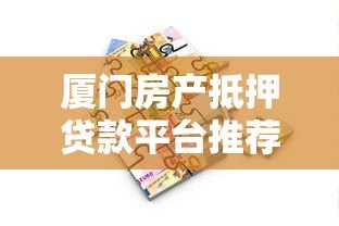厦门房产抵押贷款平台推荐及申请攻略