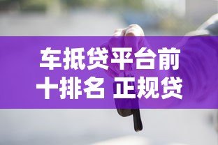车抵贷平台前十排名 正规贷款公司哪家靠谱 车抵贷平台前十排名 正规贷款公司哪家靠谱