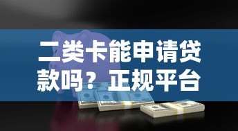 二类卡能申请贷款吗?正规平台安全吗?全面解析 二类卡能申请贷款吗?正规平台安全吗?全面解析