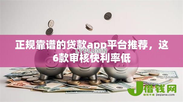 正规靠谱的贷款app平台推荐，这6款审核快利率低