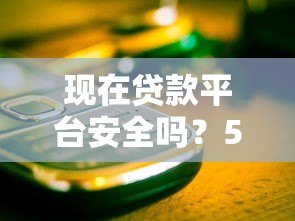 现在贷款平台安全吗?5个关键点教你避开风险 现在贷款平台安全吗?5个关键点教你避开风险