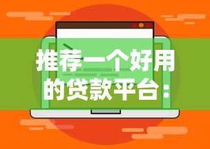推荐一个好用的贷款平台：靠谱选择与使用指南