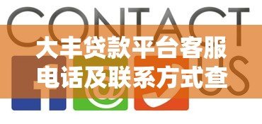 大丰贷款平台客服电话及联系方式查询指南 大丰贷款平台客服电话及联系方式查询指南