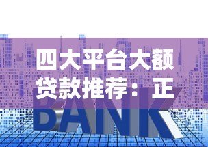 四大平台大额贷款推荐:正规渠道、额度高、利率透明 四大平台大额贷款推荐:正规渠道、额度高、利率透明