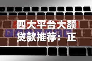 四大平台大额贷款推荐:正规渠道、额度高、利率透明 四大平台大额贷款推荐:正规渠道、额度高、利率透明