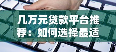 几万元贷款平台推荐:如何选择最适合你的借款渠道? 几万元贷款平台推荐:如何选择最适合你的借款渠道?