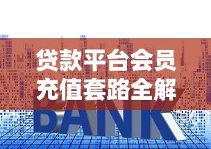 贷款平台会员充值套路全解析:这些费用真的有必要吗? 贷款平台会员充值套路全解析:这些费用真的有必要吗?
