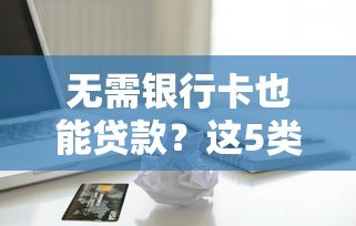 无需银行卡也能贷款?这5类平台支持现金放款 无需银行卡也能贷款?这5类平台支持现金放款