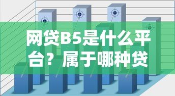 网贷B5是什么平台?属于哪种贷款类型?全面解析 网贷B5是什么平台?属于哪种贷款类型?全面解析
