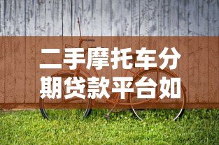 二手摩托车分期贷款平台如何选择?最全避坑指南 二手摩托车分期贷款平台如何选择?最全避坑指南