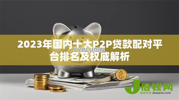 2023年国内十大P2P贷款配对平台排名及权威解析