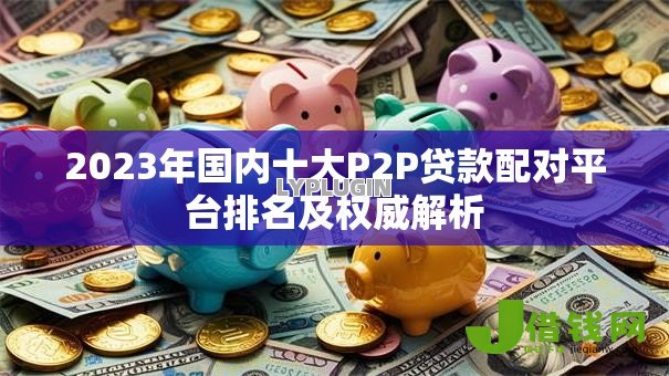 2023年国内十大P2P贷款配对平台排名及权威解析