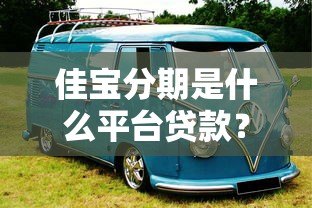 佳宝分期是什么平台贷款？全面解析其背景、产品及用户评价