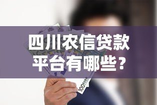 四川农信贷款平台有哪些?这几款产品最实用 四川农信贷款平台有哪些?这几款产品最实用