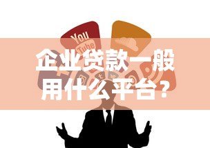 企业贷款一般用什么平台?这5类靠谱渠道值得收藏 企业贷款一般用什么平台?这5类靠谱渠道值得收藏