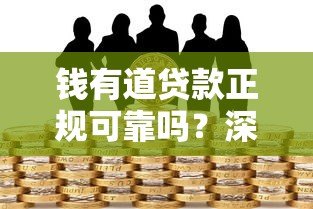 钱有道贷款正规可靠吗?深度解析平台资质与用户风险 钱有道贷款正规可靠吗?深度解析平台资质与用户风险