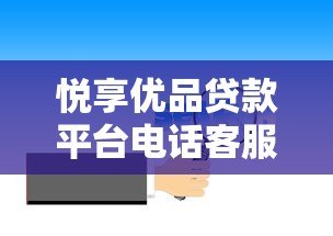 悦享优品贷款平台电话客服优势解析:专业服务助力快速放款 悦享优品贷款平台电话客服优势解析:专业服务助力快速放款