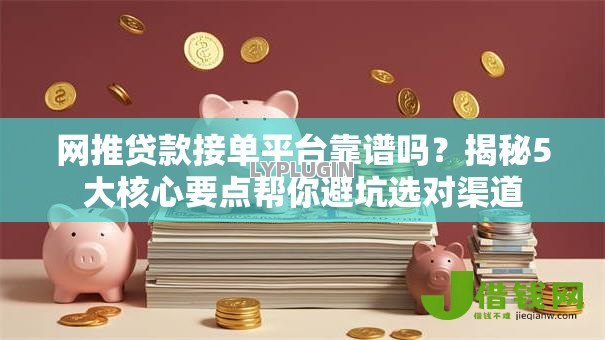 网推贷款接单平台靠谱吗？揭秘5大核心要点帮你避坑选对渠道