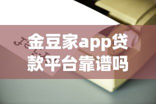 金豆家app贷款平台靠谱吗？真实用户测评+避坑指南