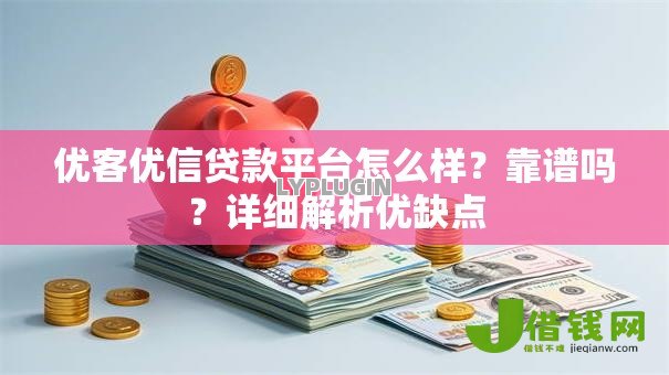优客优信贷款平台怎么样？靠谱吗？详细解析优缺点