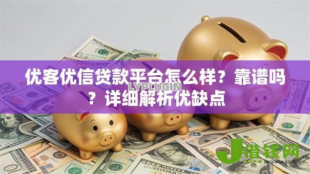 优客优信贷款平台怎么样？靠谱吗？详细解析优缺点
