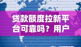 贷款额度拉新平台可靠吗?用户必看的安全使用指南 贷款额度拉新平台可靠吗?用户必看的安全使用指南