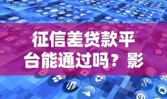 征信差贷款平台能通过吗？影响及解决方案解析