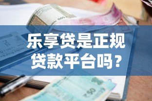 乐享贷是正规贷款平台吗?深度解析资质、利率与用户真实反馈 乐享贷是正规贷款平台吗?深度解析资质、利率与用户真实反馈
