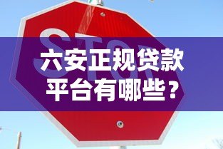 六安正规贷款平台有哪些?这10家机构靠谱又安全! 六安正规贷款平台有哪些?这10家机构靠谱又安全!