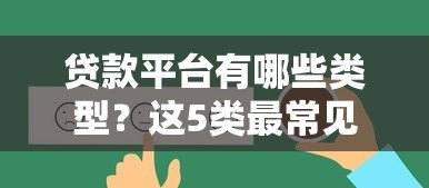 贷款平台有哪些类型?这5类最常见,选对才靠谱! 贷款平台有哪些类型?这5类最常见,选对才靠谱!