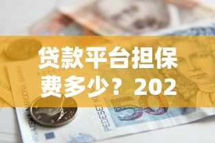 贷款平台担保费多少?2023最新费用解析 贷款平台担保费多少?2023最新费用解析