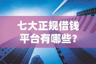 七大正规借钱平台有哪些?这些贷款产品值得了解 七大正规借钱平台有哪些?这些贷款产品值得了解