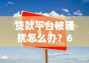 贷款平台被骚扰怎么办？6个实用技巧帮你解决困扰