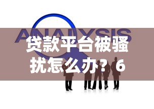 贷款平台被骚扰怎么办？6个实用技巧帮你解决困扰